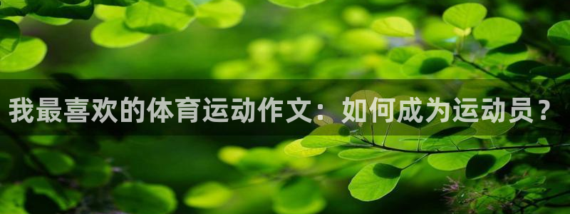 三亿体育登录：我最喜欢的体育运动作文：如何成为运动员？