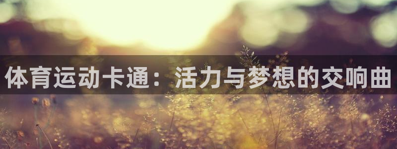 三亿体育网：体育运动卡通：活力与梦想的交响曲