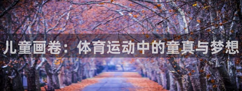 三亿体育：儿童画卷：体育运动中的童真与梦想
